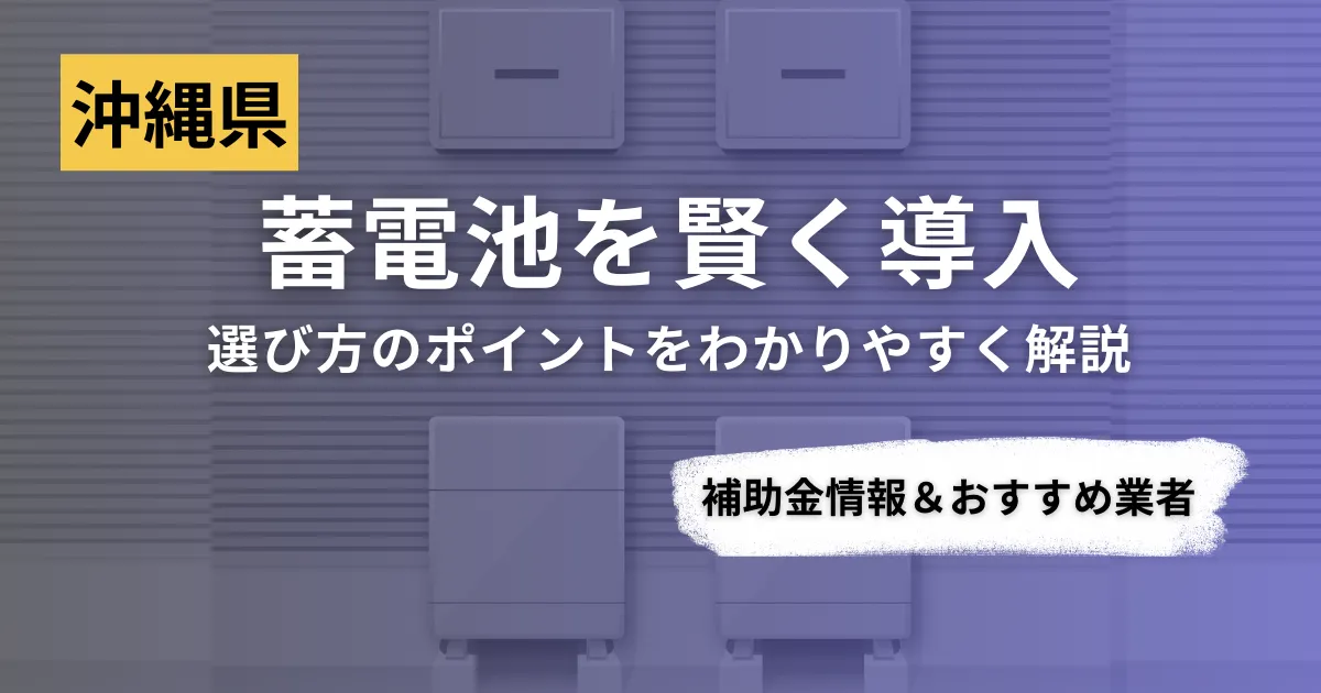 沖縄県で蓄電池を導入するなら？補助金対応のおすすめ業者5選と比較ポイント
