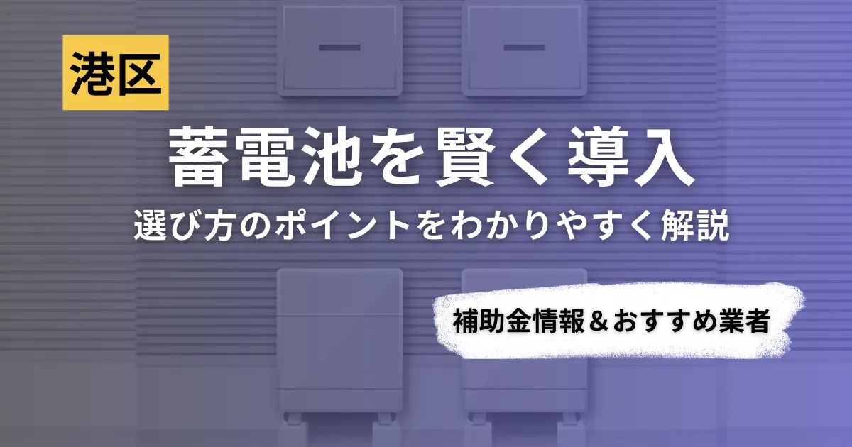 港区で蓄電池を導入するなら？補助金対応のおすすめ業者6選と選び方ガイド