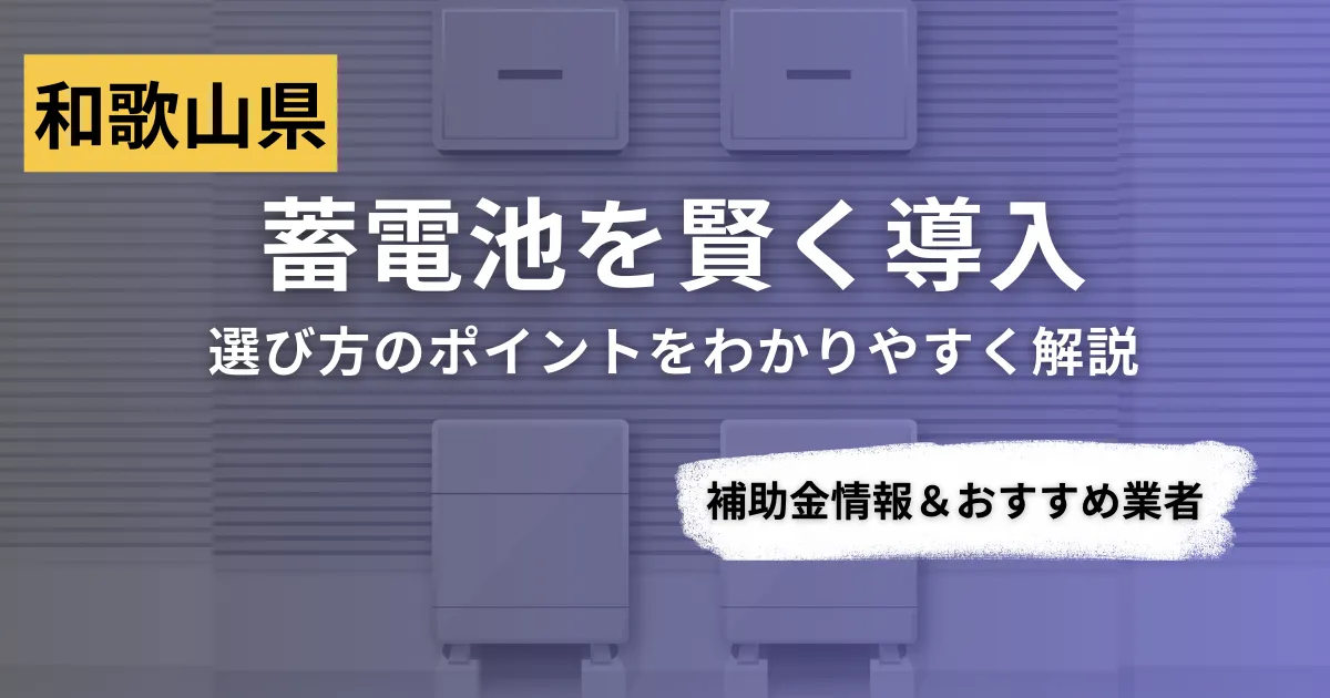 和歌山県で蓄電池を導入するなら？補助金対応のおすすめ業者5選と比較ポイント
