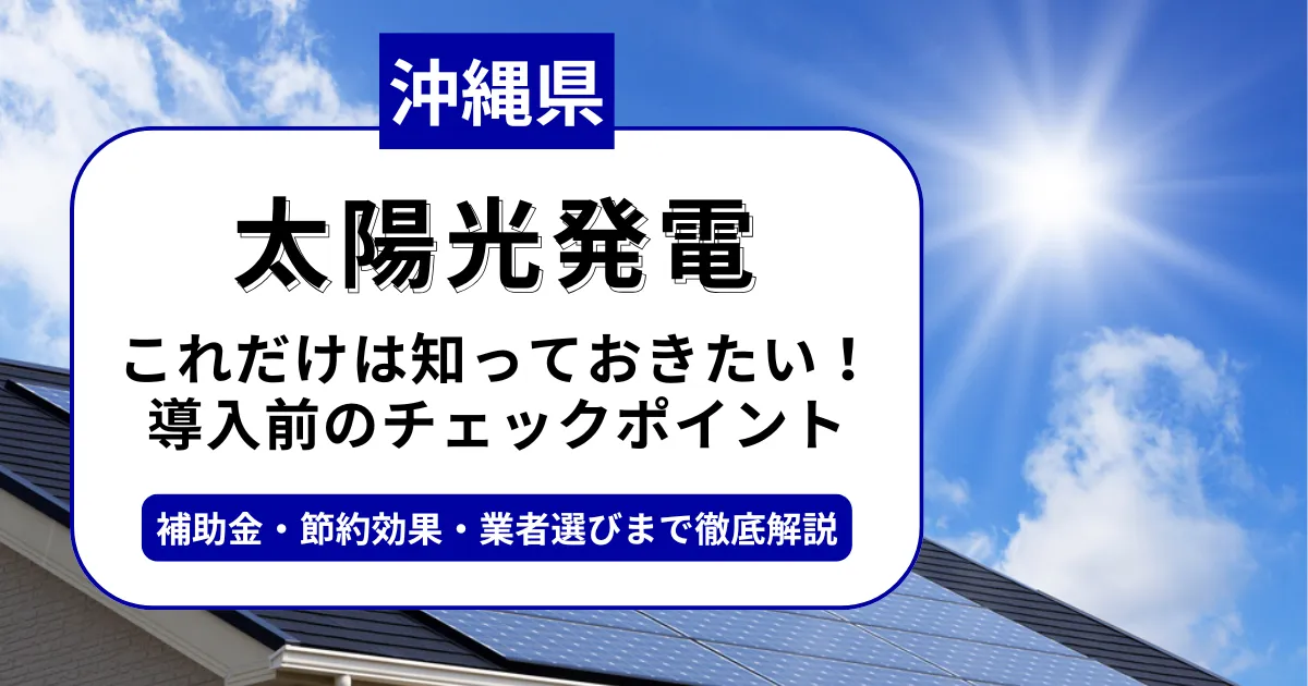 沖縄県で太陽光を導入するなら？補助金対応のおすすめ業者と失敗しない選び方