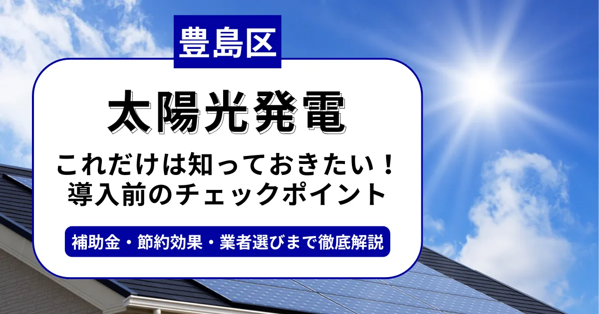 豊島区で太陽光を導入するなら？補助金対応のおすすめ業者と失敗しない選び方