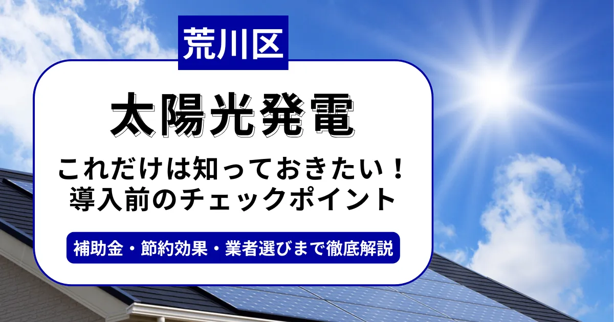 荒川区で太陽光を導入するなら？補助金対応のおすすめ業者と失敗しない選び方