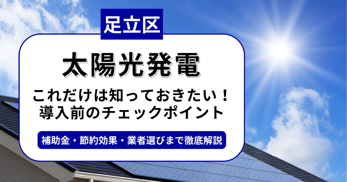足立区で太陽光を導入するなら？補助金対応のおすすめ業者と失敗しない選び方