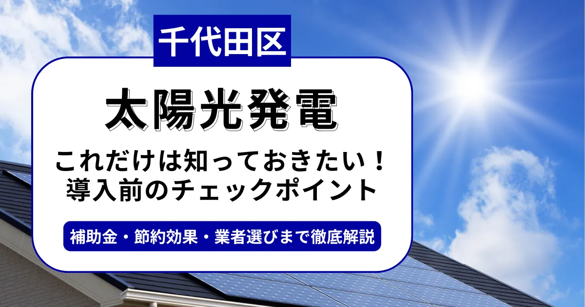 千代田区で太陽光を導入するなら？補助金対応のおすすめ業者と失敗しない選び方