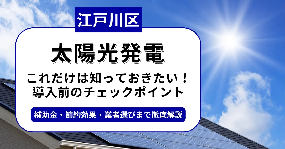 江戸川区で太陽光を導入するなら？補助金対応のおすすめ業者と失敗しない選び方