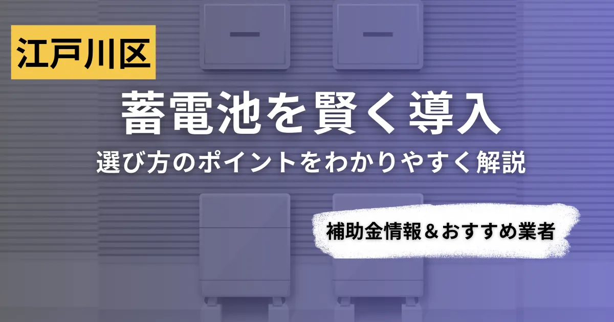 江戸川区で蓄電池を導入するなら？補助金対応のおすすめ業者6選と選び方ガイド