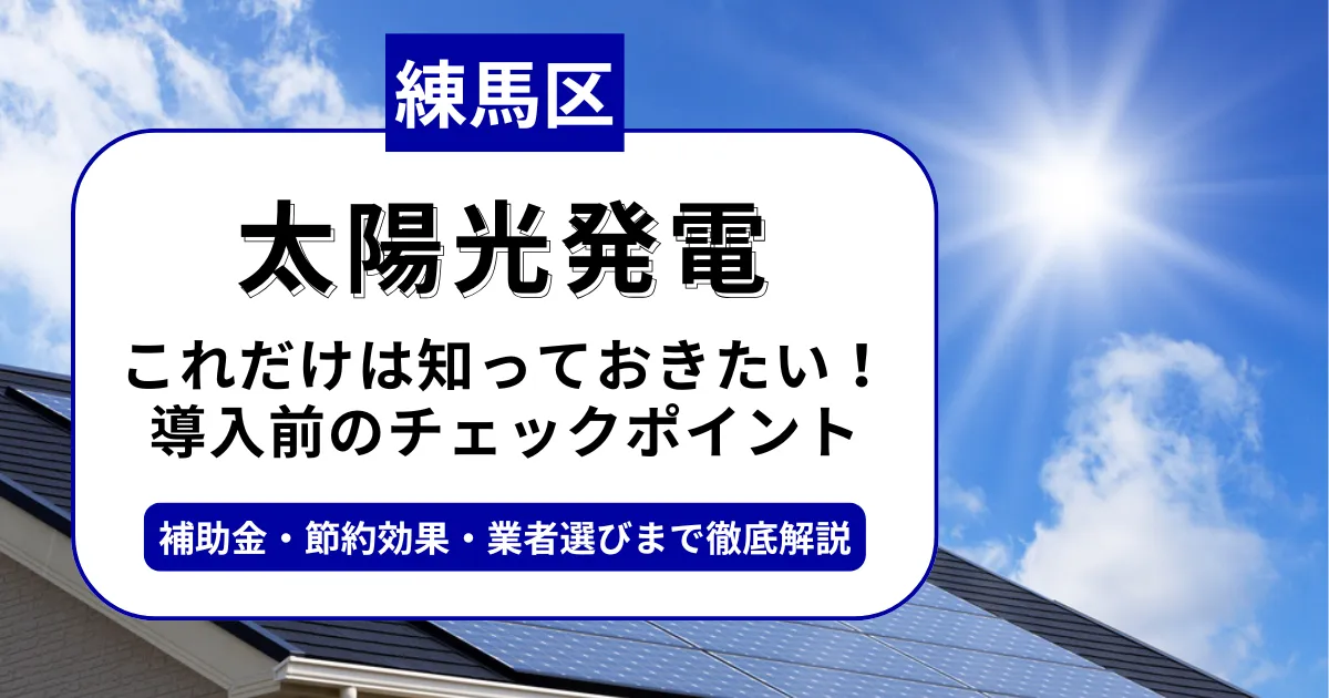 練馬区で太陽光を導入するなら？補助金対応のおすすめ業者と失敗しない選び方