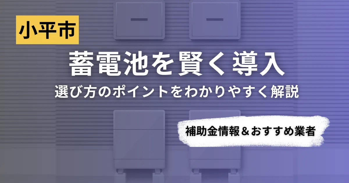 小平市で蓄電池を導入するなら？補助金対応のおすすめ業者6選と選び方ガイド