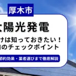 厚木市で太陽光を導入するなら？補助金対応のおすすめ業者6選と後悔しない選び方